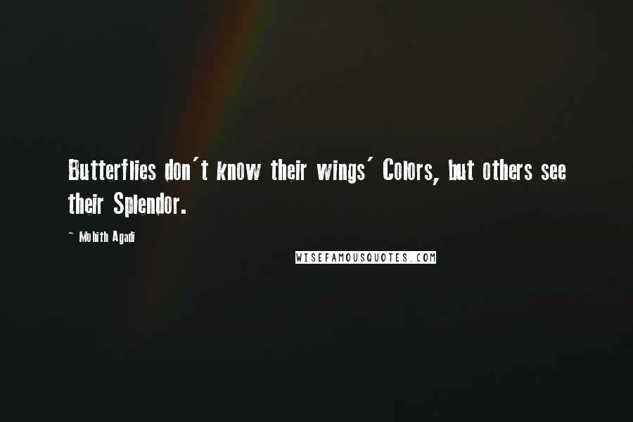 Mohith Agadi Quotes: Butterflies don't know their wings' Colors, but others see their Splendor.