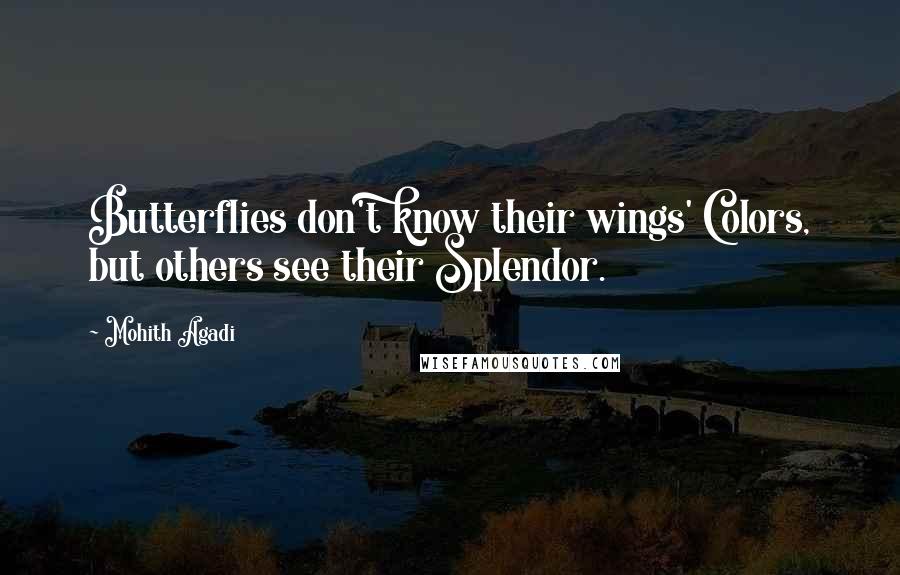 Mohith Agadi Quotes: Butterflies don't know their wings' Colors, but others see their Splendor.