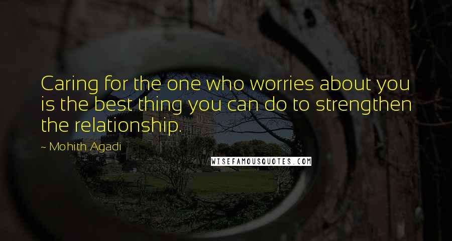 Mohith Agadi Quotes: Caring for the one who worries about you is the best thing you can do to strengthen the relationship.