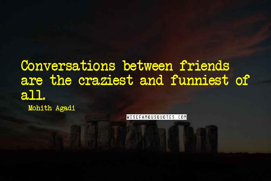 Mohith Agadi Quotes: Conversations between friends are the craziest and funniest of all.