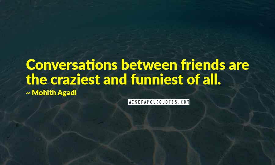Mohith Agadi Quotes: Conversations between friends are the craziest and funniest of all.