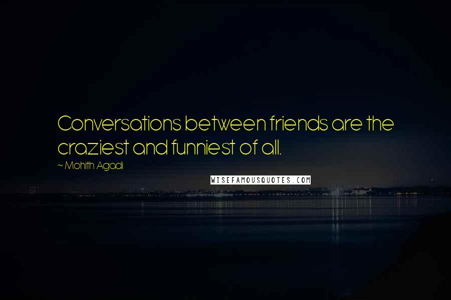 Mohith Agadi Quotes: Conversations between friends are the craziest and funniest of all.