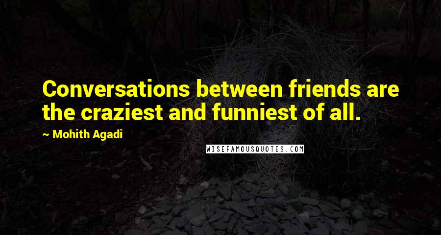 Mohith Agadi Quotes: Conversations between friends are the craziest and funniest of all.