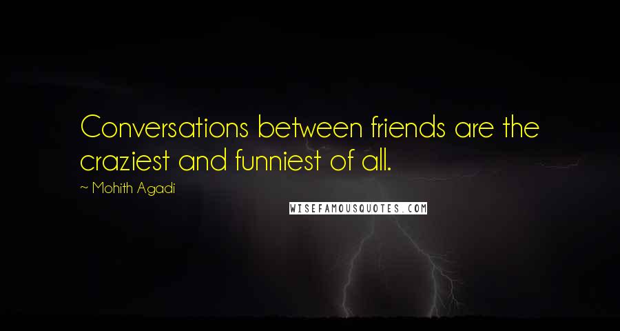 Mohith Agadi Quotes: Conversations between friends are the craziest and funniest of all.