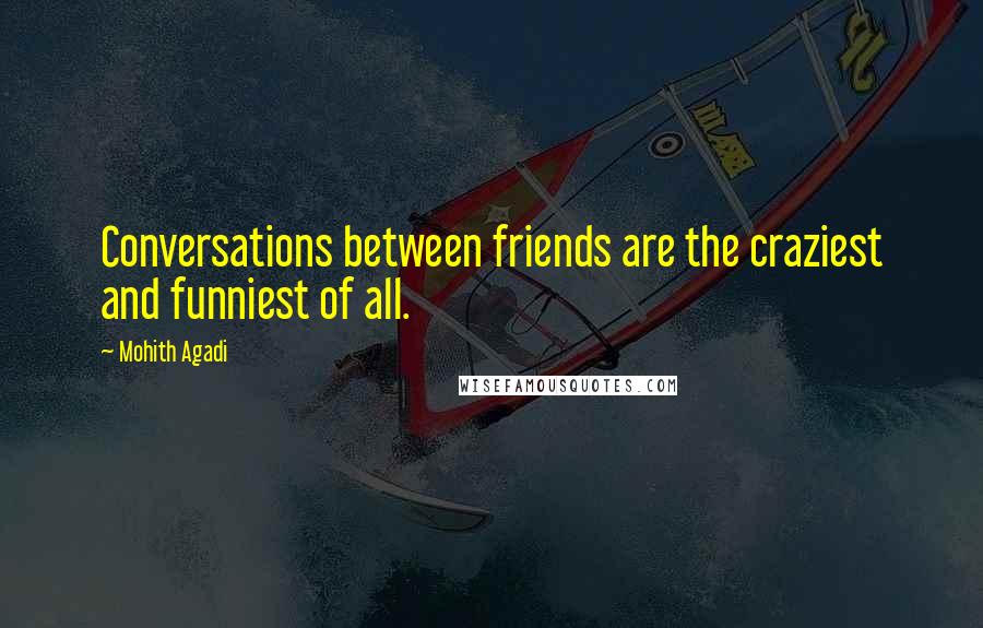 Mohith Agadi Quotes: Conversations between friends are the craziest and funniest of all.