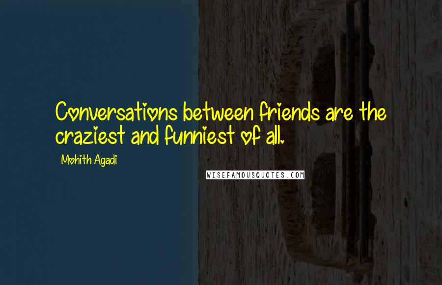 Mohith Agadi Quotes: Conversations between friends are the craziest and funniest of all.