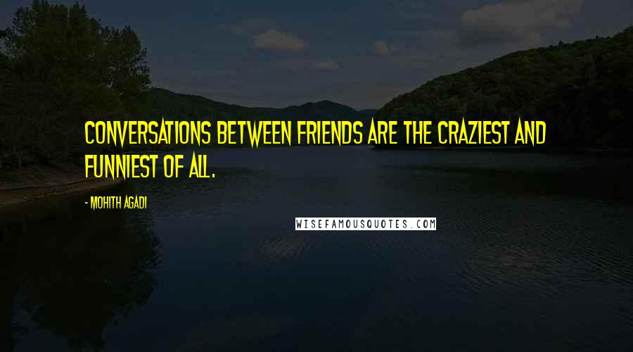 Mohith Agadi Quotes: Conversations between friends are the craziest and funniest of all.