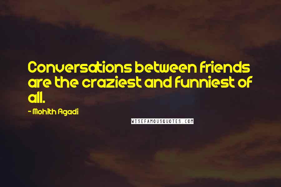 Mohith Agadi Quotes: Conversations between friends are the craziest and funniest of all.