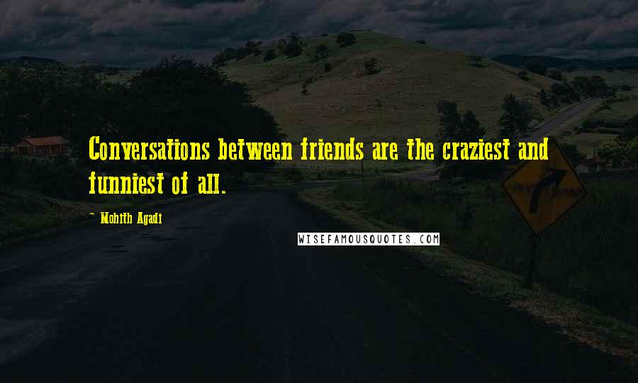 Mohith Agadi Quotes: Conversations between friends are the craziest and funniest of all.