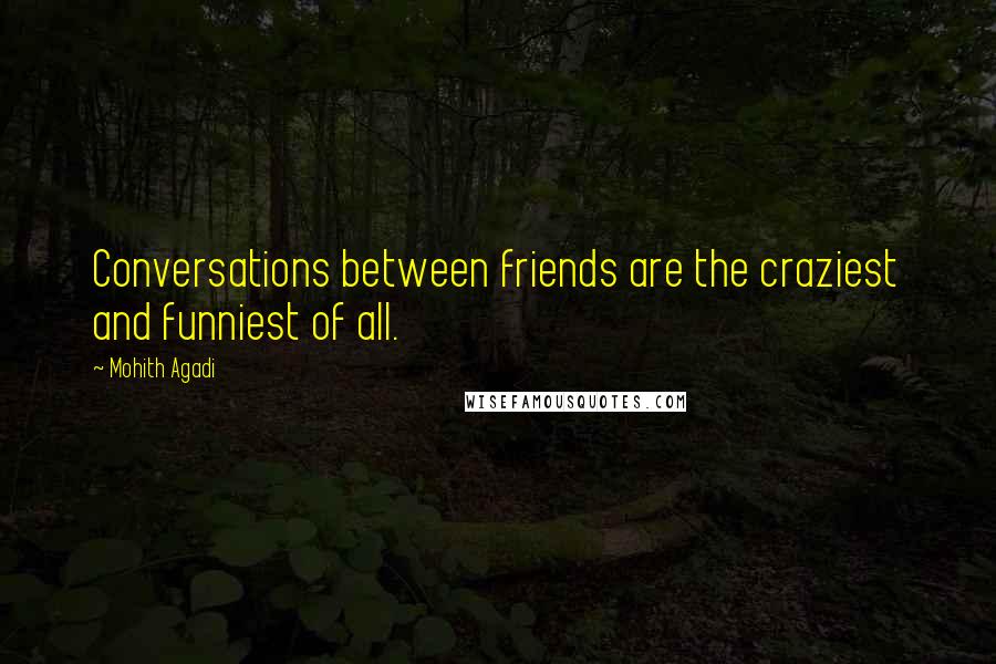 Mohith Agadi Quotes: Conversations between friends are the craziest and funniest of all.