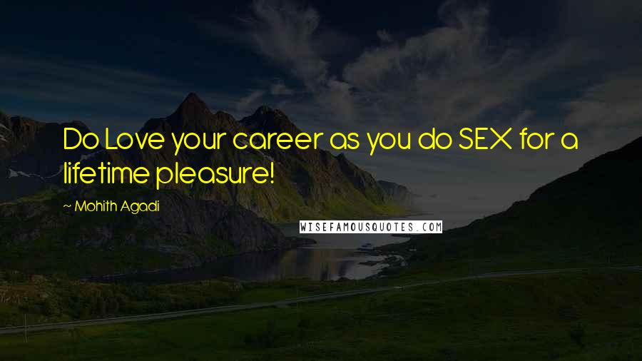 Mohith Agadi Quotes: Do Love your career as you do SEX for a lifetime pleasure!