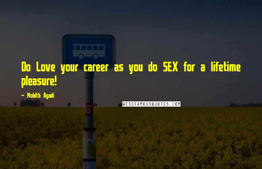 Mohith Agadi Quotes: Do Love your career as you do SEX for a lifetime pleasure!