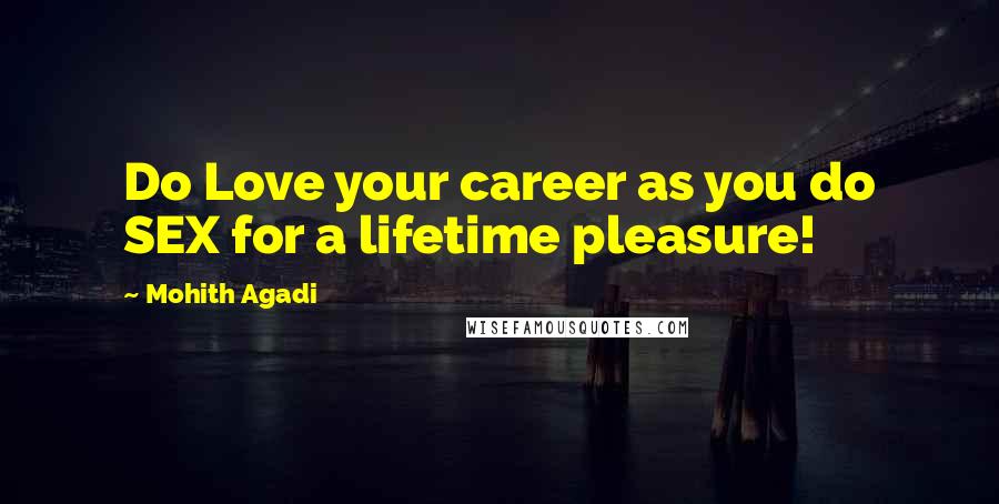 Mohith Agadi Quotes: Do Love your career as you do SEX for a lifetime pleasure!