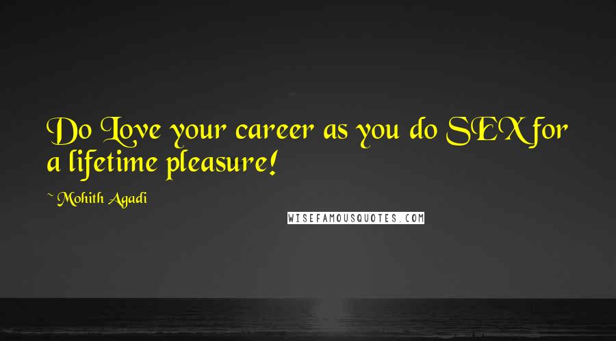 Mohith Agadi Quotes: Do Love your career as you do SEX for a lifetime pleasure!