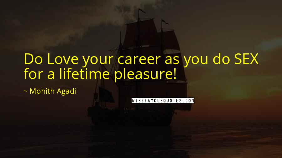 Mohith Agadi Quotes: Do Love your career as you do SEX for a lifetime pleasure!