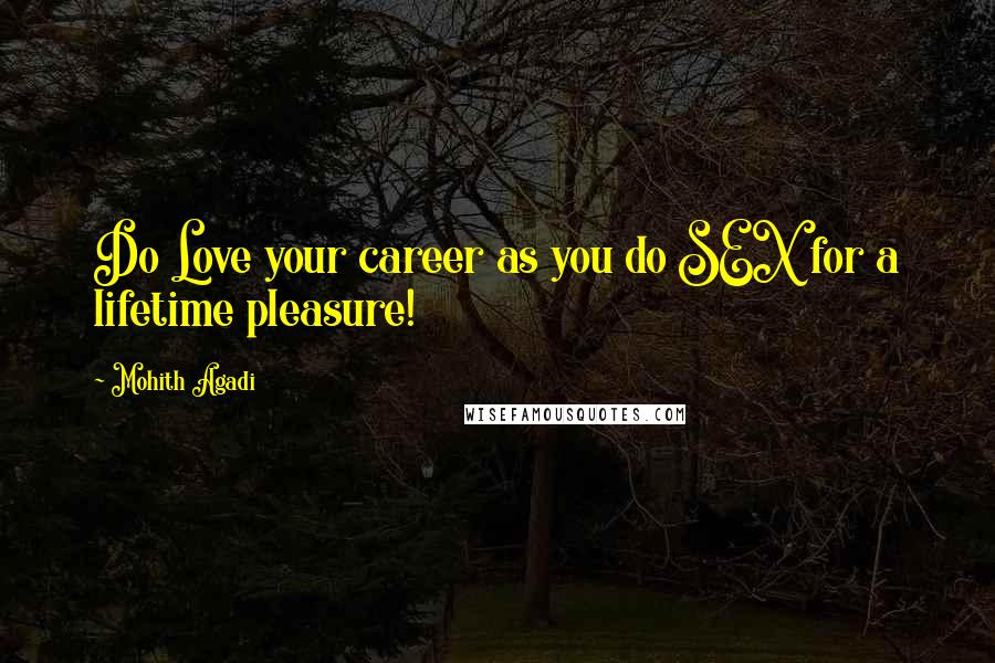 Mohith Agadi Quotes: Do Love your career as you do SEX for a lifetime pleasure!