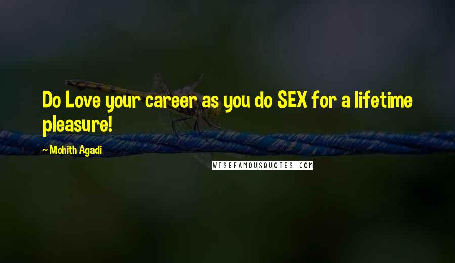 Mohith Agadi Quotes: Do Love your career as you do SEX for a lifetime pleasure!