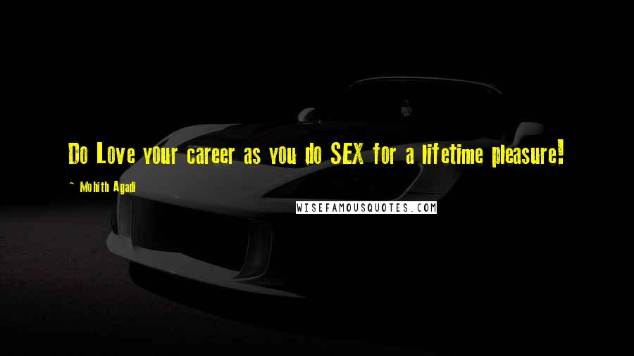 Mohith Agadi Quotes: Do Love your career as you do SEX for a lifetime pleasure!