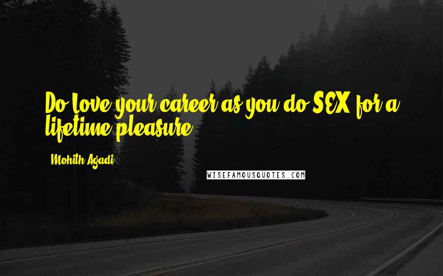 Mohith Agadi Quotes: Do Love your career as you do SEX for a lifetime pleasure!