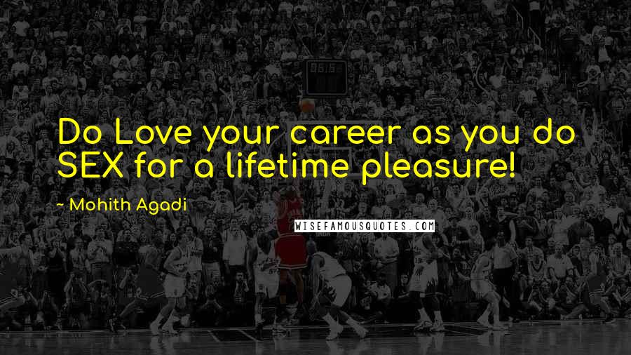 Mohith Agadi Quotes: Do Love your career as you do SEX for a lifetime pleasure!