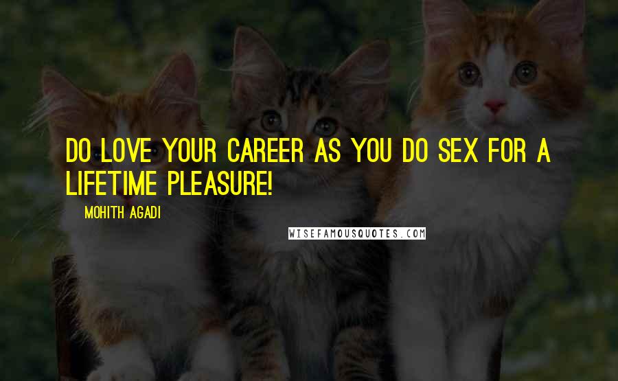 Mohith Agadi Quotes: Do Love your career as you do SEX for a lifetime pleasure!