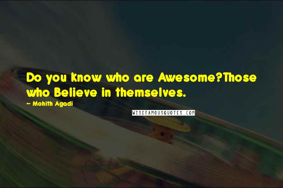 Mohith Agadi Quotes: Do you know who are Awesome?Those who Believe in themselves.