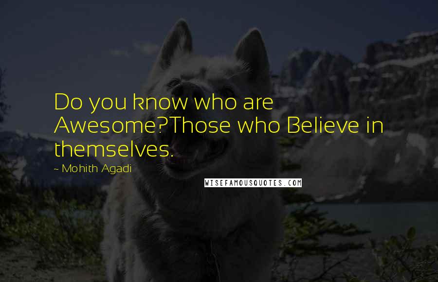 Mohith Agadi Quotes: Do you know who are Awesome?Those who Believe in themselves.