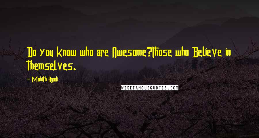 Mohith Agadi Quotes: Do you know who are Awesome?Those who Believe in themselves.