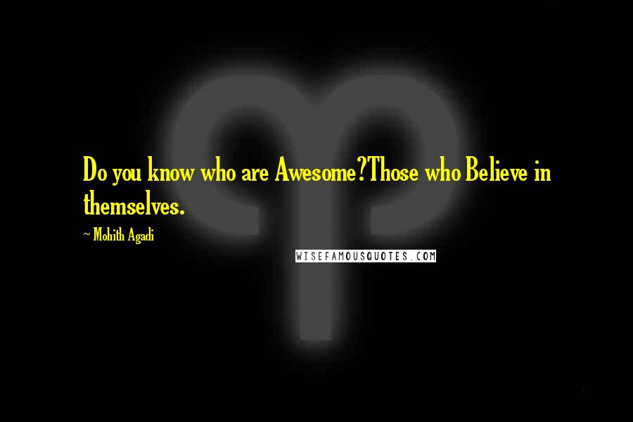 Mohith Agadi Quotes: Do you know who are Awesome?Those who Believe in themselves.