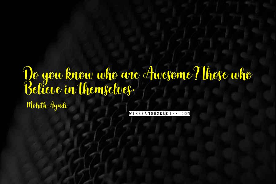 Mohith Agadi Quotes: Do you know who are Awesome?Those who Believe in themselves.