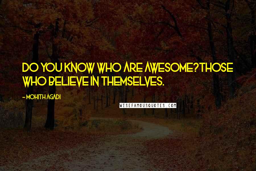 Mohith Agadi Quotes: Do you know who are Awesome?Those who Believe in themselves.