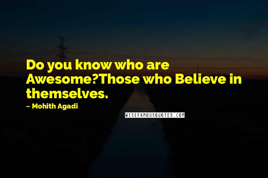 Mohith Agadi Quotes: Do you know who are Awesome?Those who Believe in themselves.