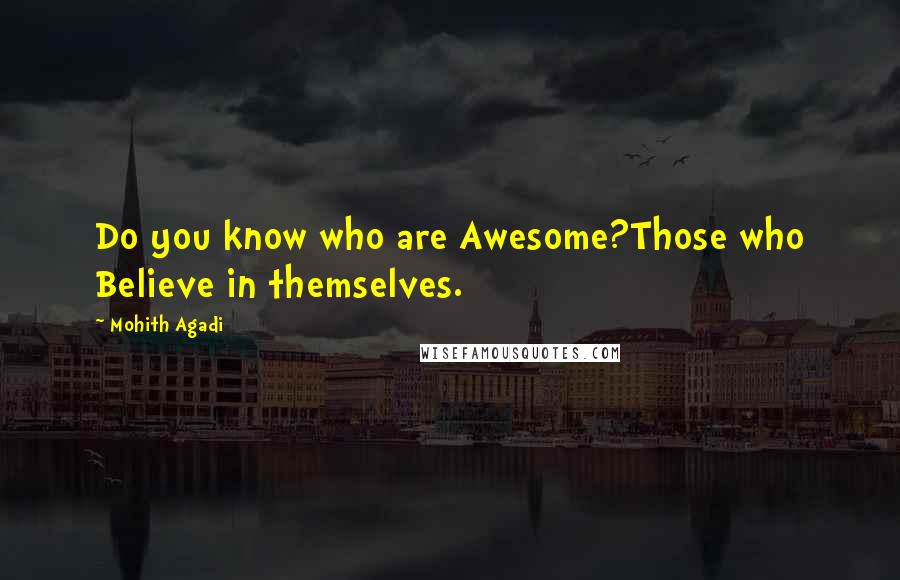 Mohith Agadi Quotes: Do you know who are Awesome?Those who Believe in themselves.