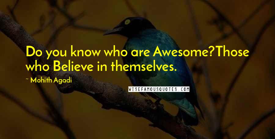 Mohith Agadi Quotes: Do you know who are Awesome?Those who Believe in themselves.