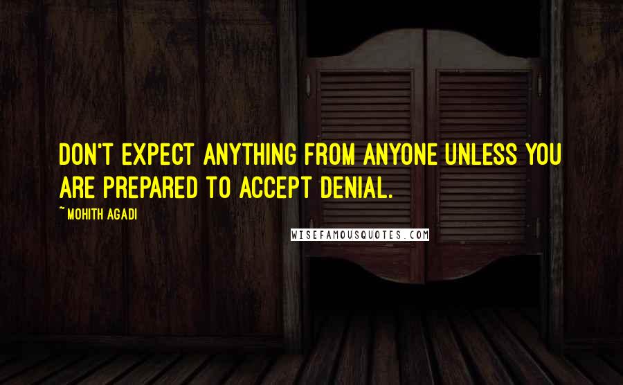 Mohith Agadi Quotes: Don't expect anything from anyone unless you are prepared to accept denial.