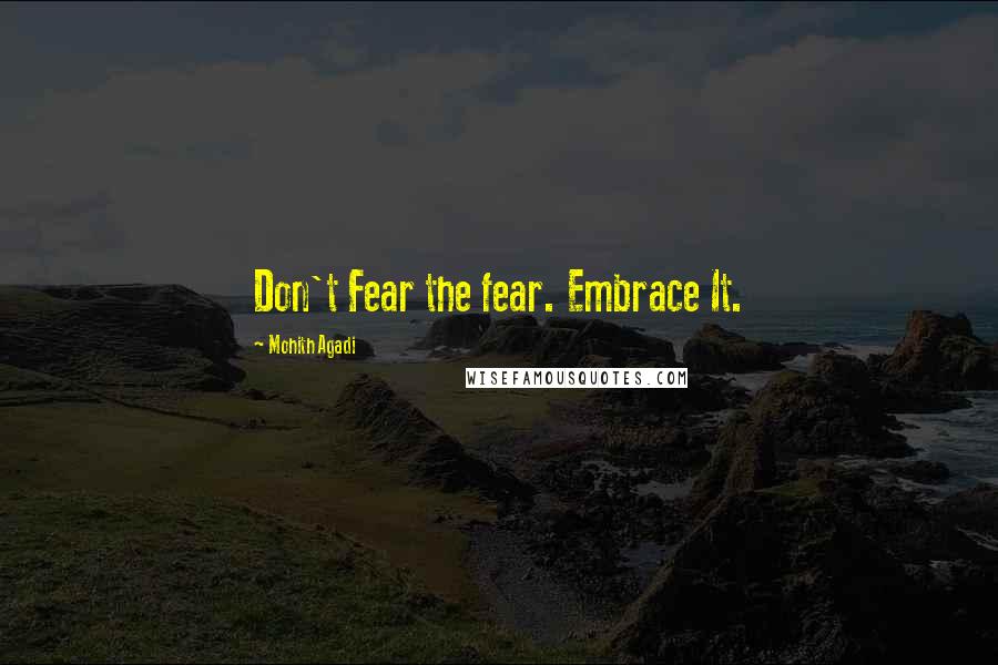 Mohith Agadi Quotes: Don't Fear the fear. Embrace It.