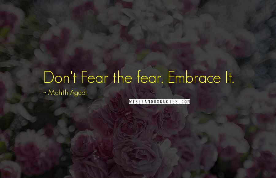 Mohith Agadi Quotes: Don't Fear the fear. Embrace It.