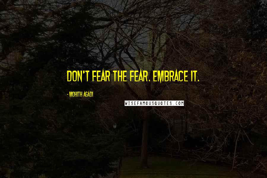 Mohith Agadi Quotes: Don't Fear the fear. Embrace It.