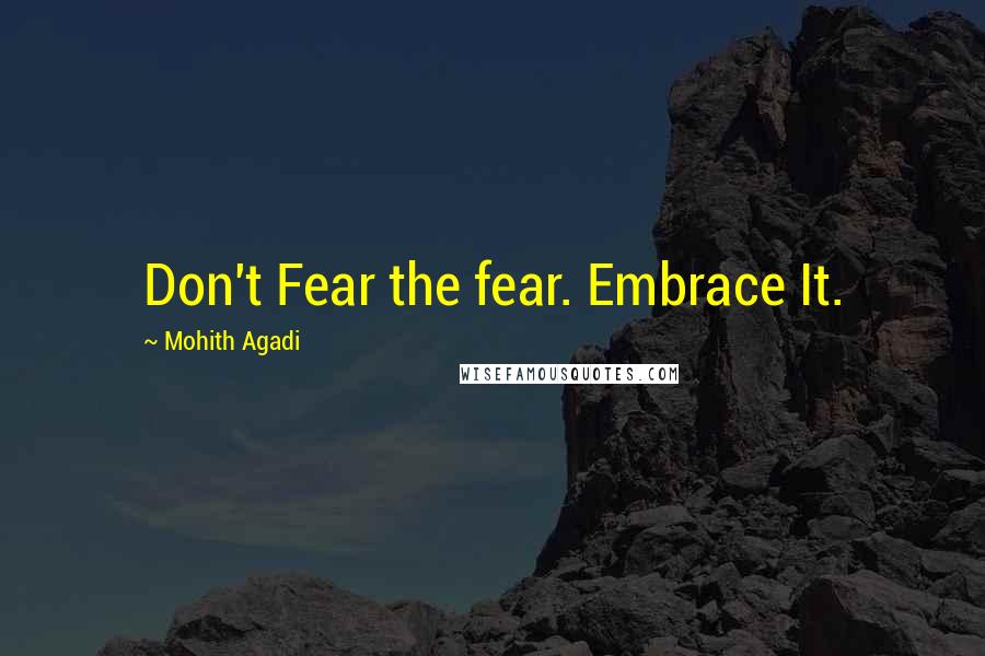 Mohith Agadi Quotes: Don't Fear the fear. Embrace It.