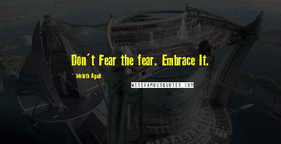 Mohith Agadi Quotes: Don't Fear the fear. Embrace It.