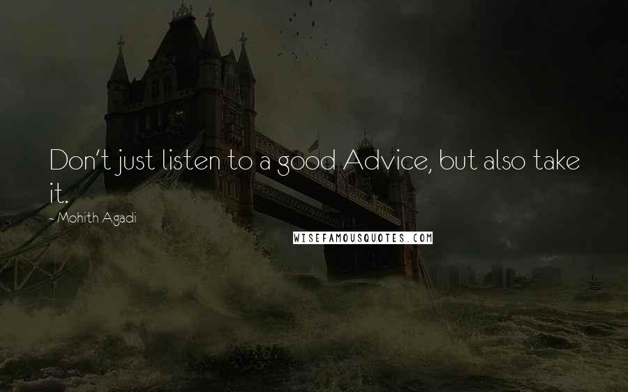 Mohith Agadi Quotes: Don't just listen to a good Advice, but also take it.