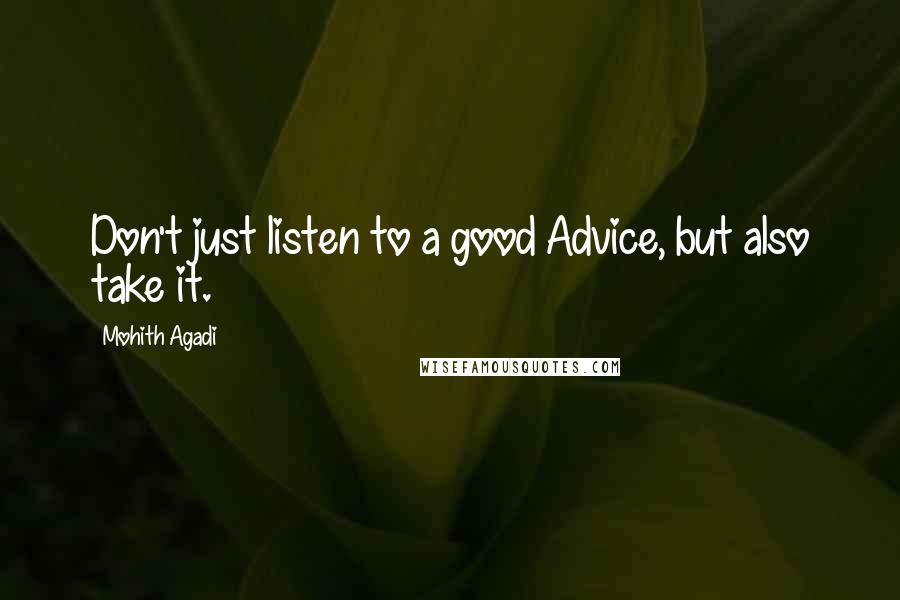 Mohith Agadi Quotes: Don't just listen to a good Advice, but also take it.