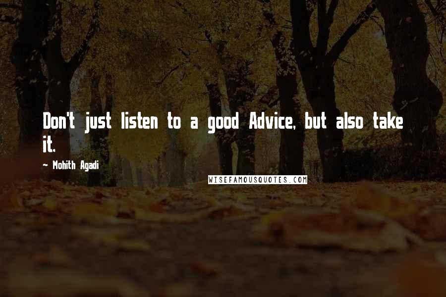 Mohith Agadi Quotes: Don't just listen to a good Advice, but also take it.