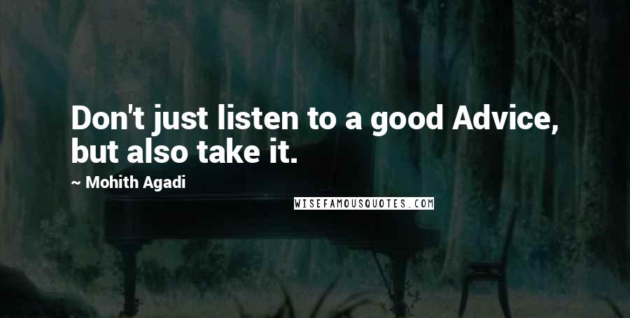 Mohith Agadi Quotes: Don't just listen to a good Advice, but also take it.