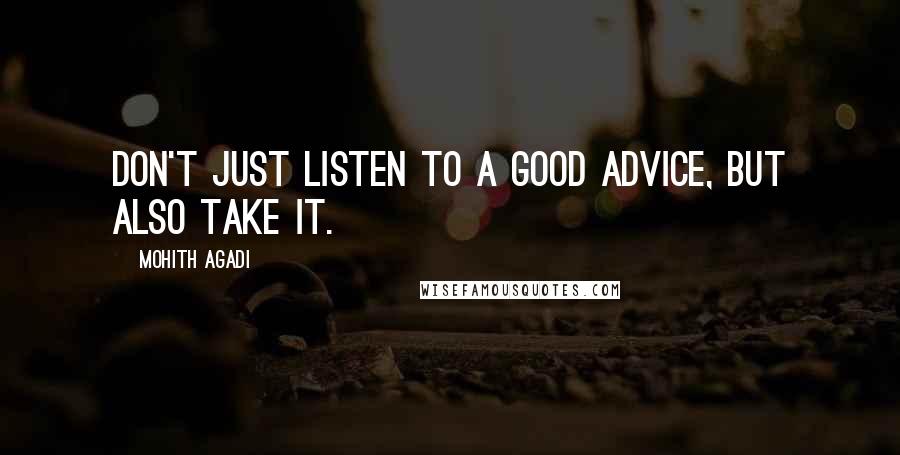 Mohith Agadi Quotes: Don't just listen to a good Advice, but also take it.