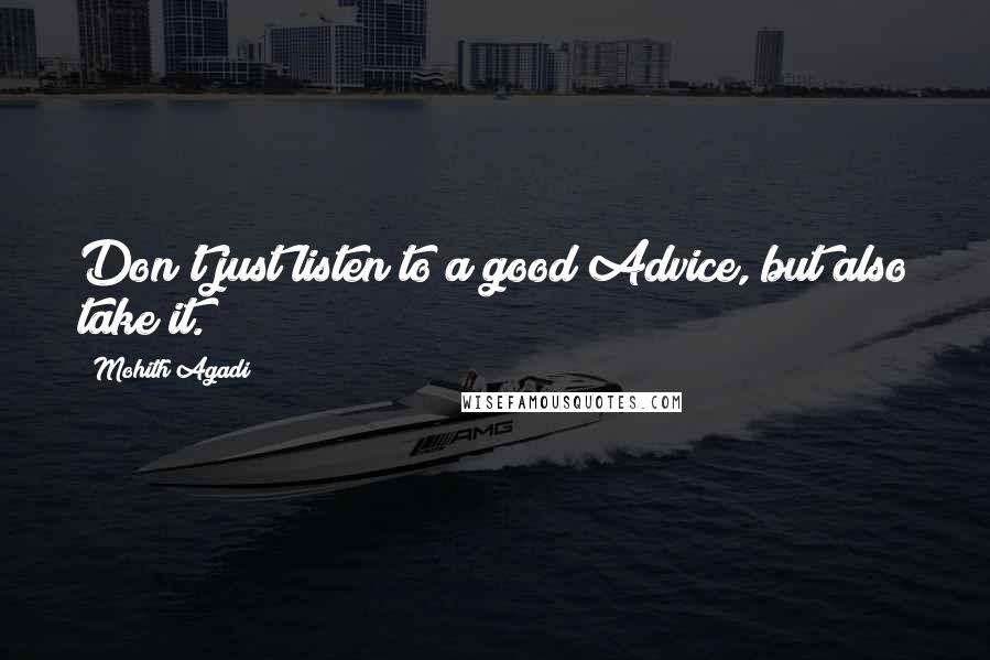 Mohith Agadi Quotes: Don't just listen to a good Advice, but also take it.