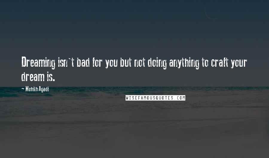 Mohith Agadi Quotes: Dreaming isn't bad for you but not doing anything to craft your dream is.