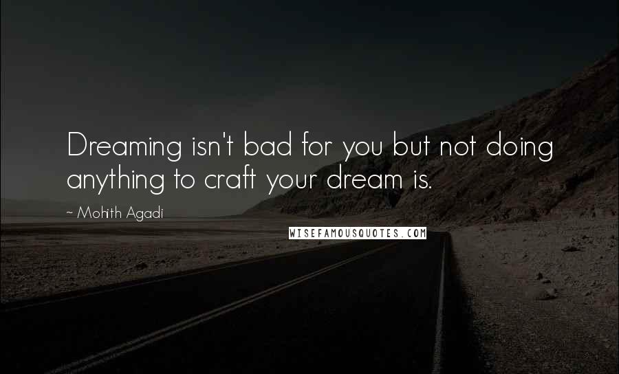 Mohith Agadi Quotes: Dreaming isn't bad for you but not doing anything to craft your dream is.