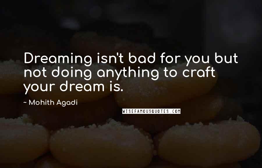 Mohith Agadi Quotes: Dreaming isn't bad for you but not doing anything to craft your dream is.