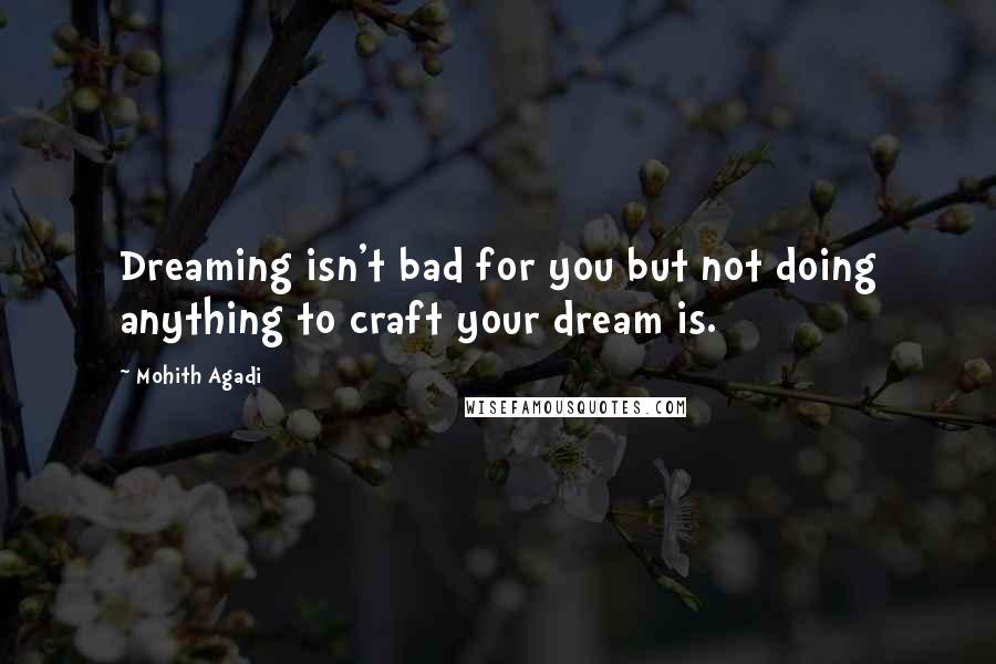 Mohith Agadi Quotes: Dreaming isn't bad for you but not doing anything to craft your dream is.